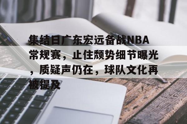 爱游戏-集结日广东宏远备战NBA常规赛，止住颓势细节曝光，质疑声仍在，球队文化再被提及的简单介绍