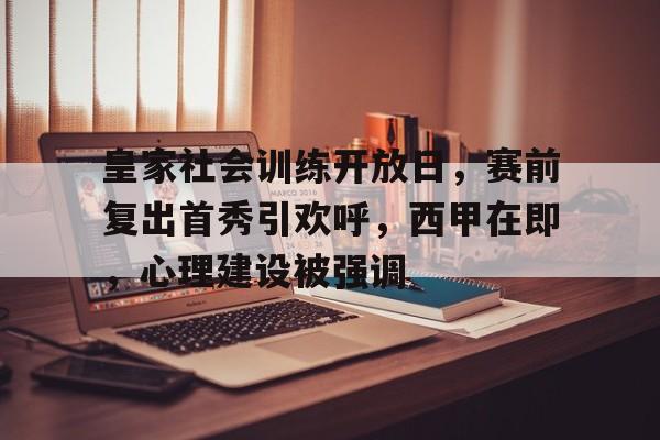 爱游戏娱乐-皇家社会训练开放日，赛前复出首秀引欢呼，西甲在即，心理建设被强调(中国式现代化的五个特征)